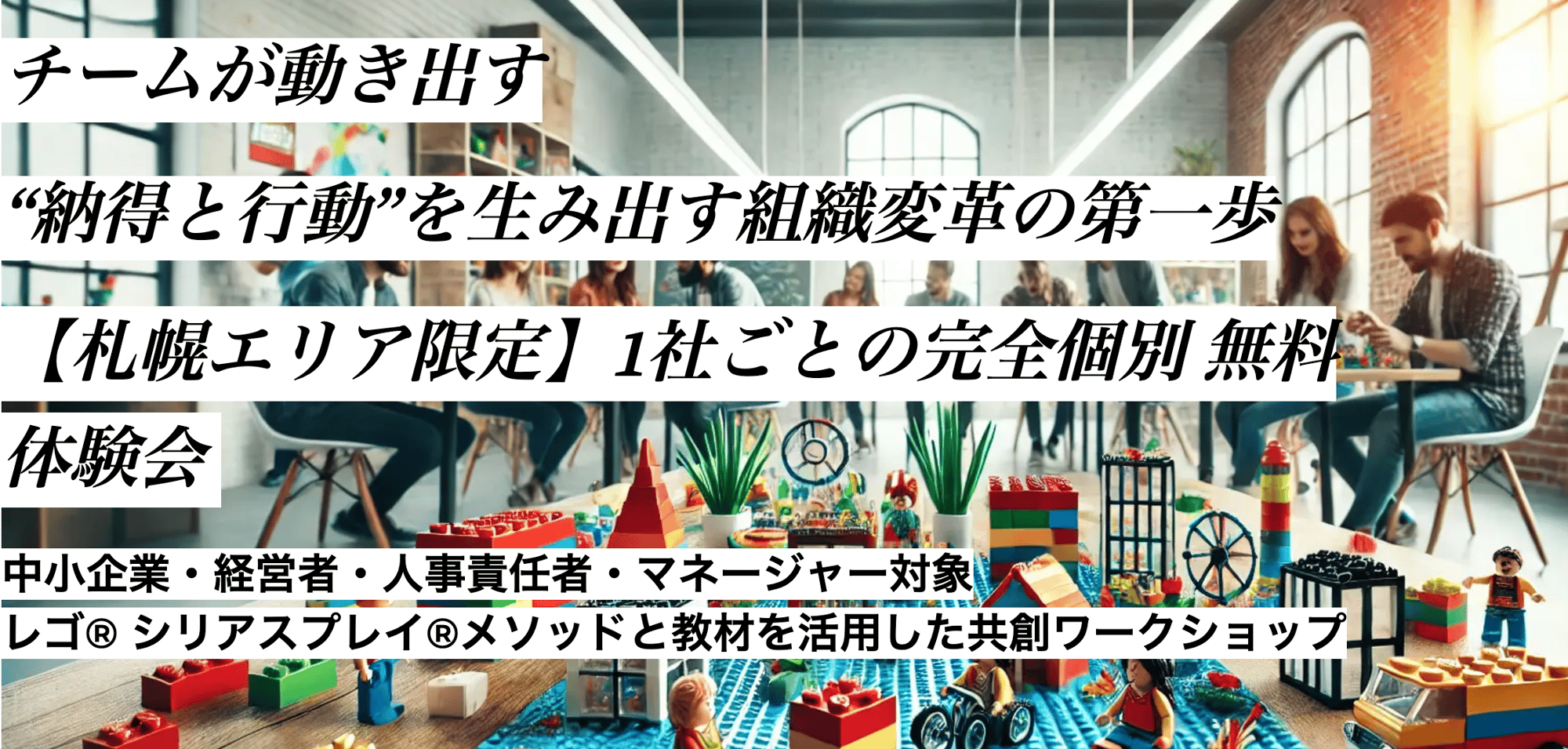 レゴ®ブロックが並ぶカラフルなテーブルを囲んでチームが話し合う様子と、「チームが動き出す」「札幌エリア限定 完全個別無料体験会」などのメッセージが記載されたバナー画像。中小企業の経営者や人事担当者向けのLEGO® SERIOUS PLAY®体験会を訴求。